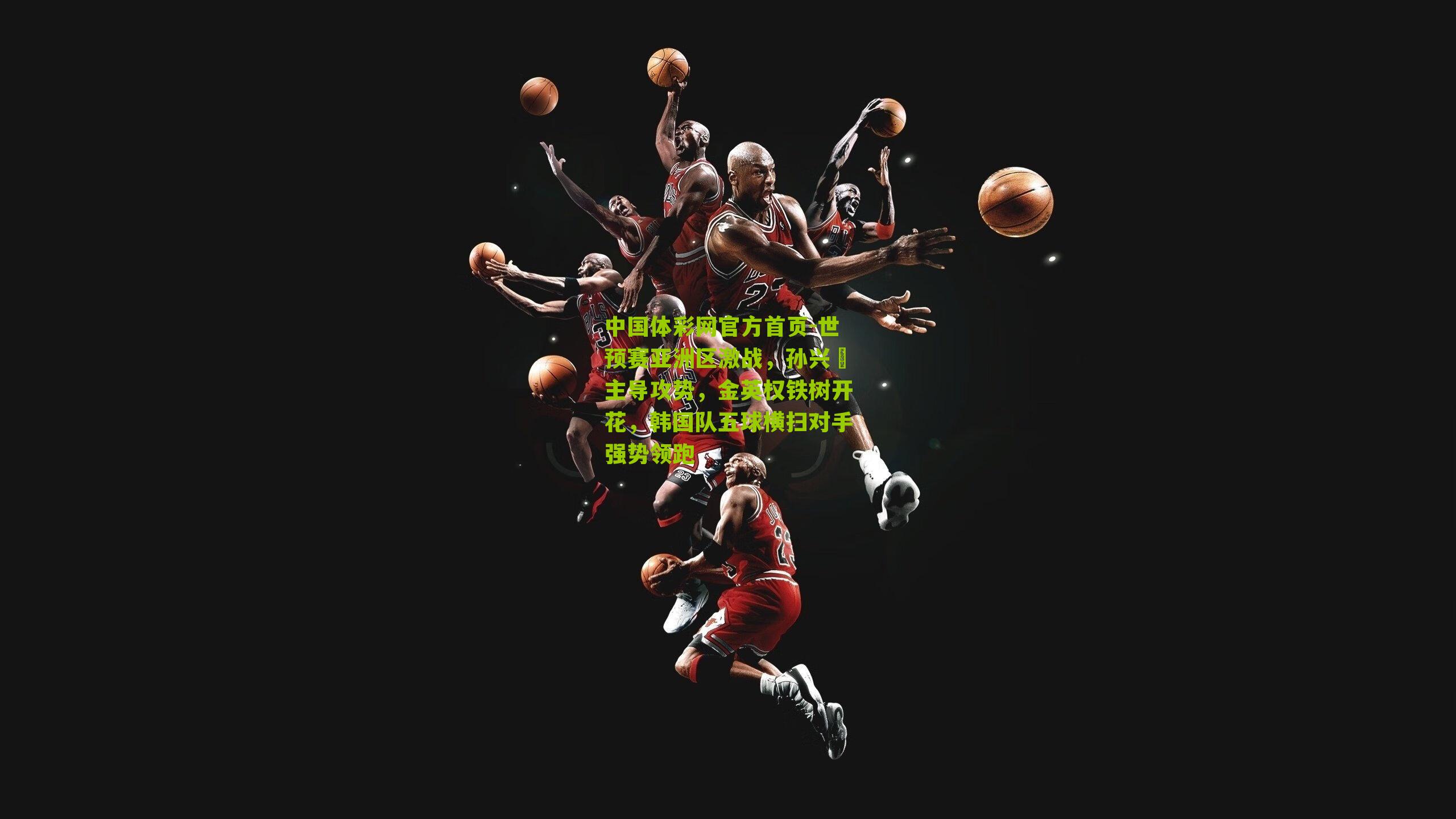 世预赛亚洲区激战,孙兴慜主导攻势,金英权铁树开花,韩国队五球横扫对手强势领跑