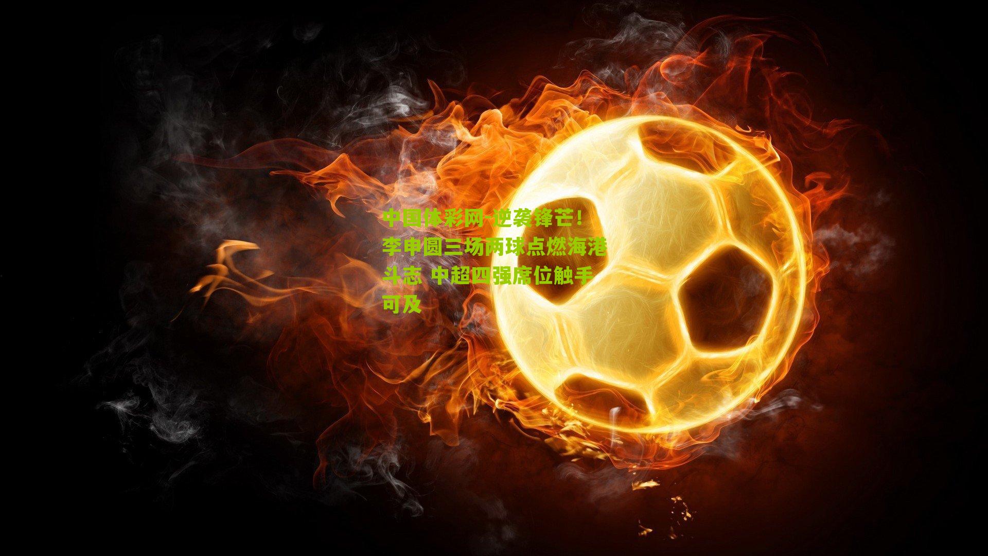 逆袭锋芒!李申圆三场两球点燃海港斗志 中超四强席位触手可及