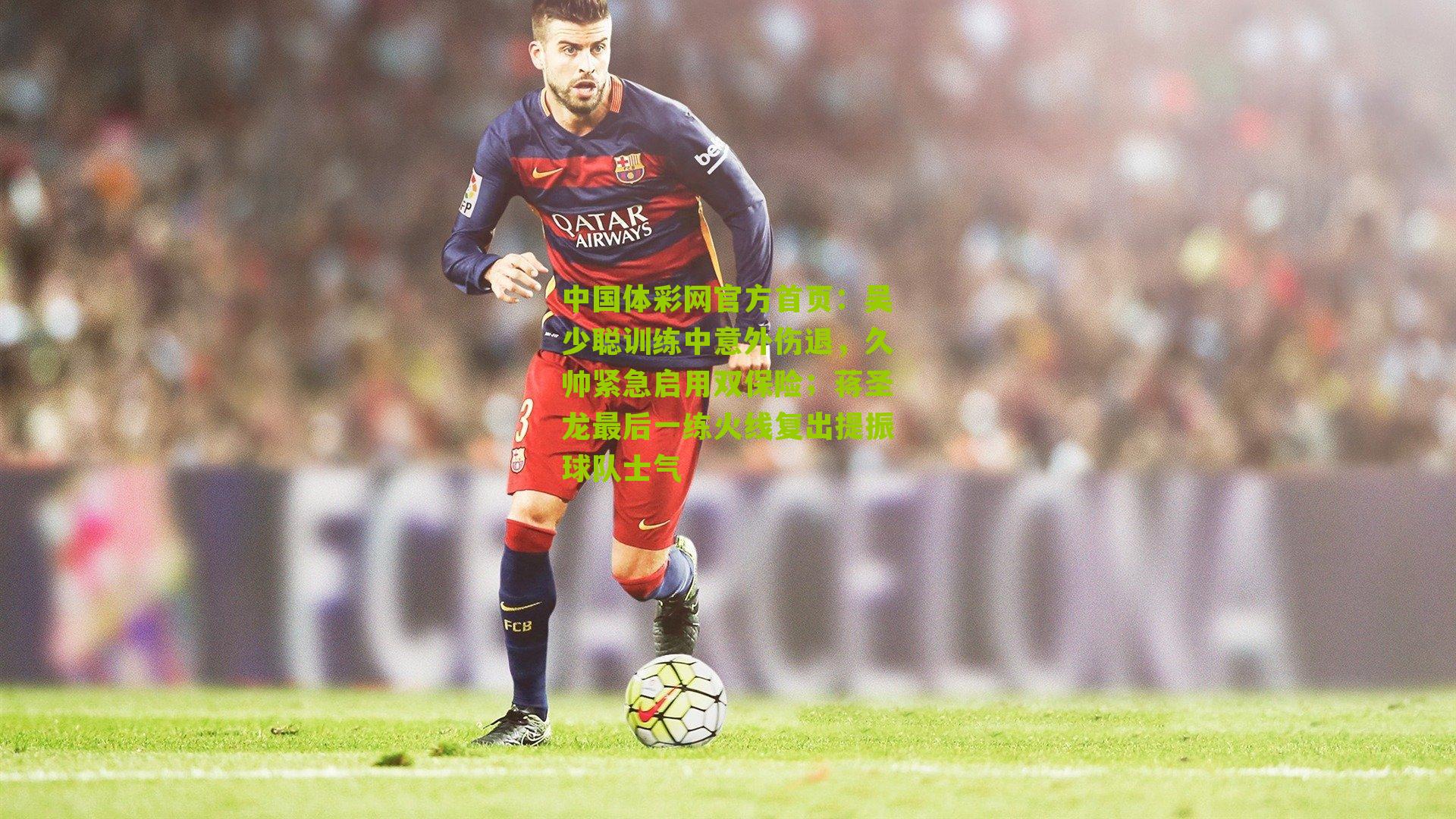 吴少聪训练中意外伤退,久帅紧急启用双保险;蒋圣龙最后一练火线复出提振球队士气