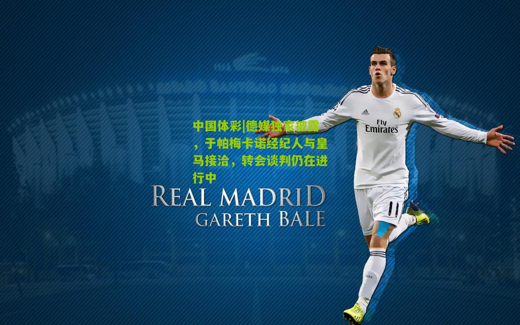 德媒独家披露，于帕梅卡诺经纪人与皇马接洽，转会谈判仍在进行中