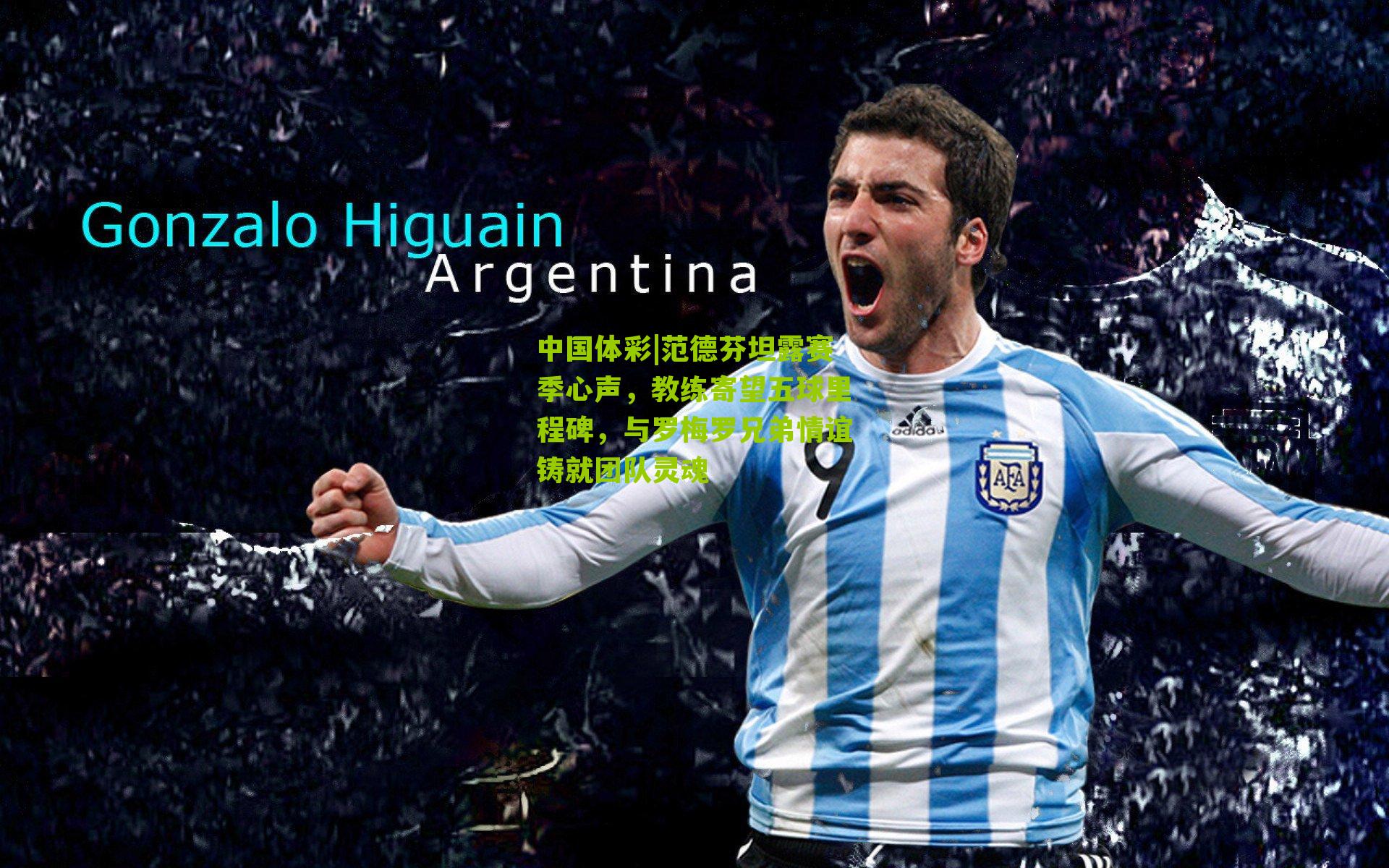 范德芬坦露赛季心声，教练寄望五球里程碑，与罗梅罗兄弟情谊铸就团队灵魂