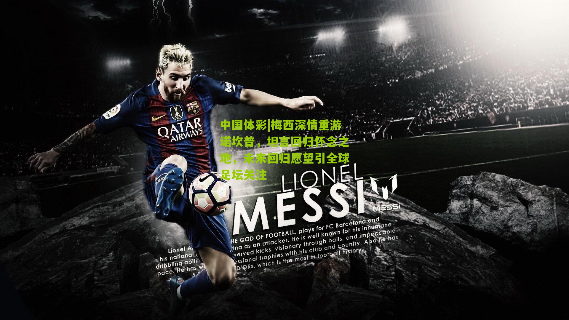 梅西深情重游诺坎普，坦言回归怀念之地，未来回归愿望引全球足坛关注