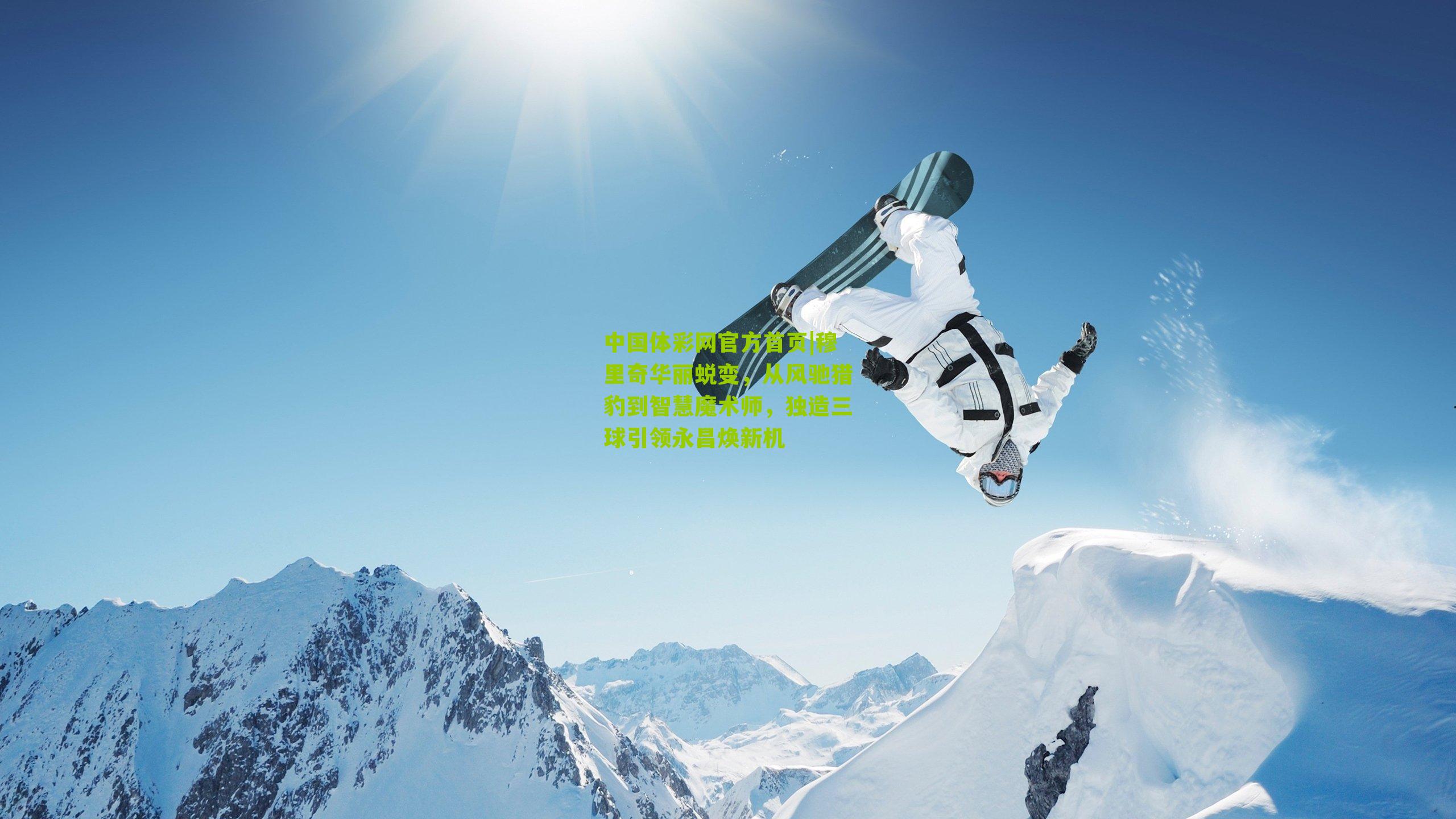 穆里奇华丽蜕变，从风驰猎豹到智慧魔术师，独造三球引领永昌焕新机