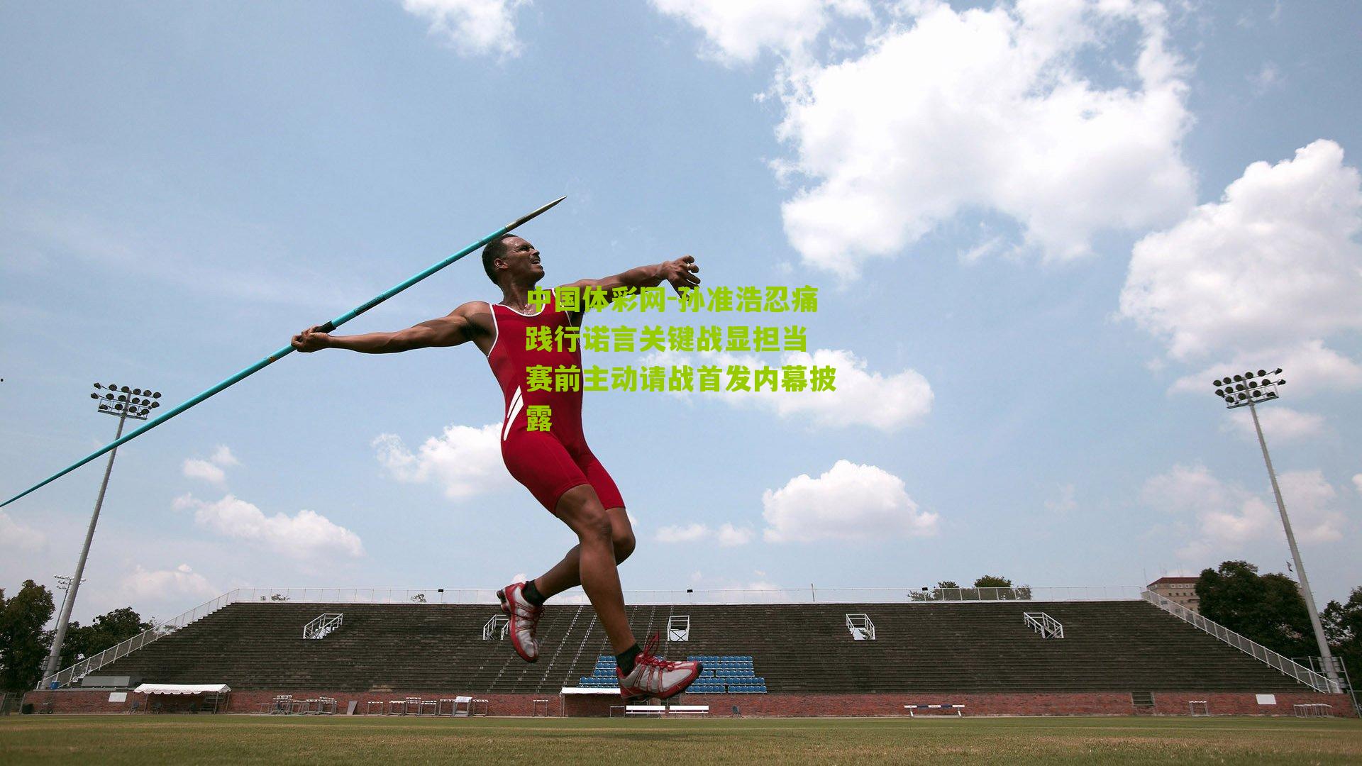 孙准浩忍痛践行诺言关键战显担当 赛前主动请战首发内幕披露