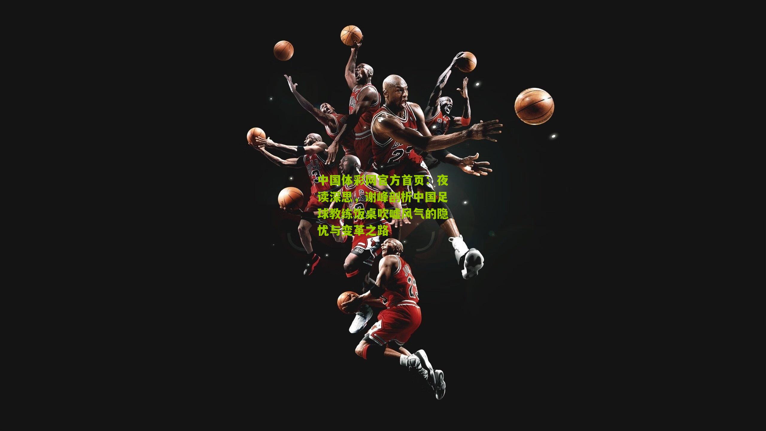 夜读深思,谢峰剖析中国足球教练饭桌吹嘘风气的隐忧与变革之路