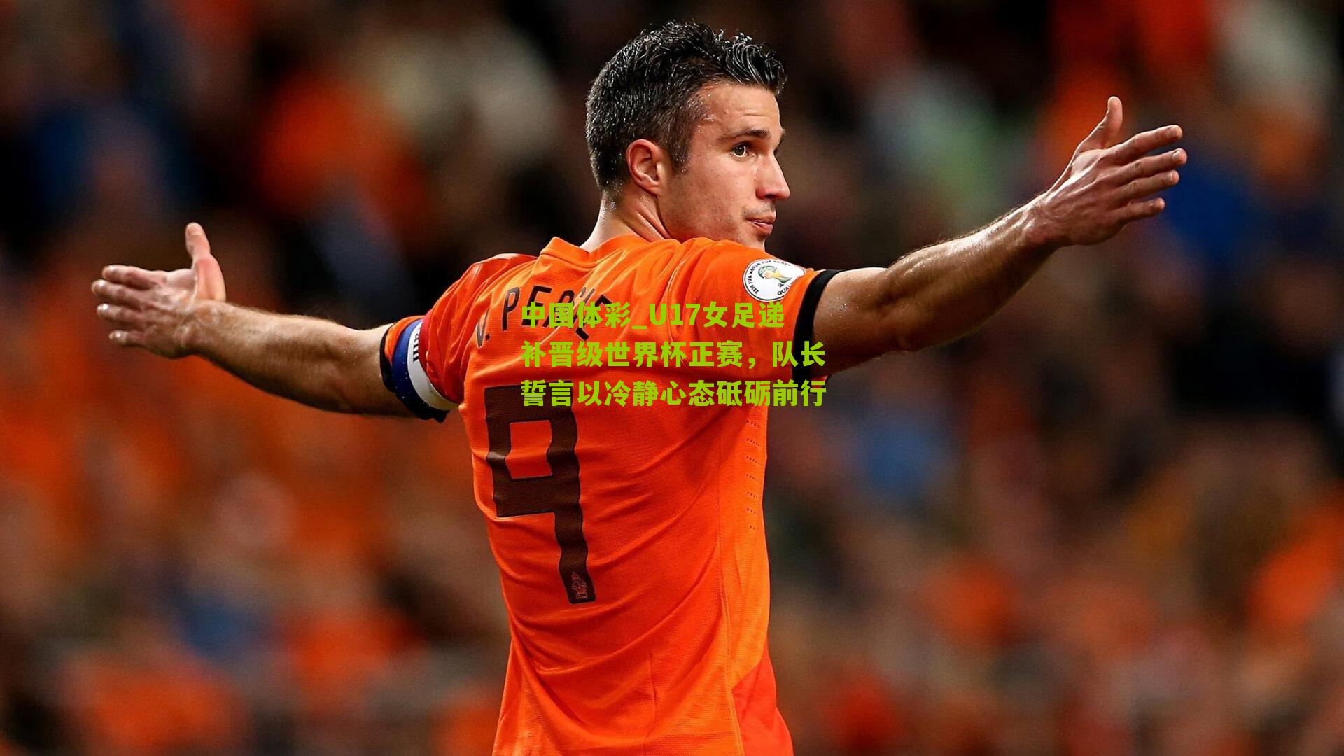 U17女足递补晋级世界杯正赛，队长誓言以冷静心态砥砺前行