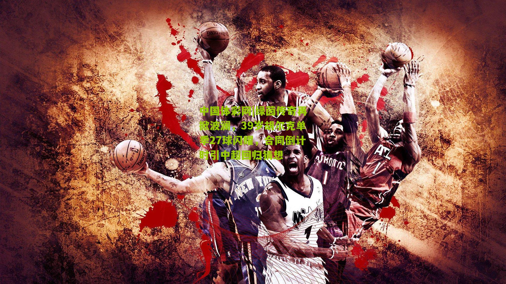 绿茵传奇再掀波澜，39岁胡尔克单季27球闪耀，合同倒计时引中超回归猜想